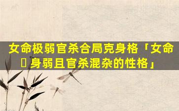 女命极弱官杀合局克身格「女命 ☘ 身弱且官杀混杂的性格」